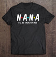 nana-ill-be-there-for-you-nana-gifts-t-shirt