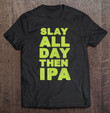 slay-all-day-then-ipa-craft-beer-t-shirt