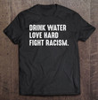 drink-water-love-hard-fight-racism-shirt-end-racism-t-shirt
