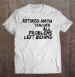 retired-math-teacher-all-problems-left-behind-t-shirt