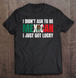 i-didnt-ask-to-be-mexican-i-just-got-lucky-gift-t-shirt