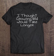 i-thought-growing-old-would-take-longer-t-shirt