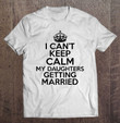 i-cant-keep-calm-my-daughters-getting-married-t-shirt