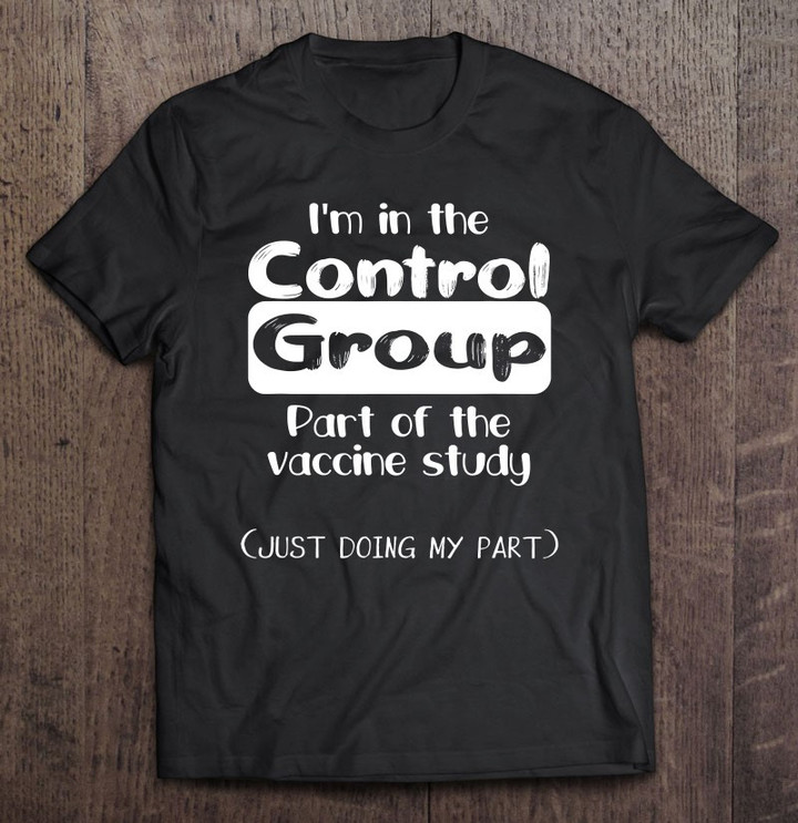 im-in-the-control-group-part-of-the-vaccine-study-t-shirt