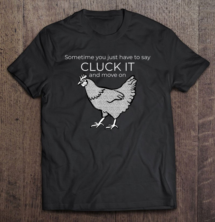 sometimes-you-just-have-to-say-cluck-it-chicken-t-shirt