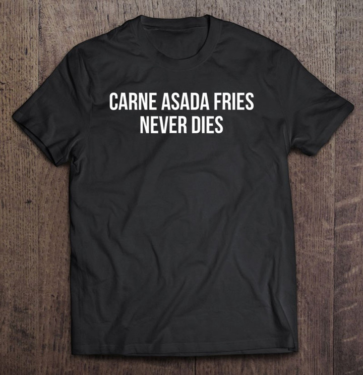 carne-asada-fries-never-dies-humor-mexican-junk-food-t-shirt