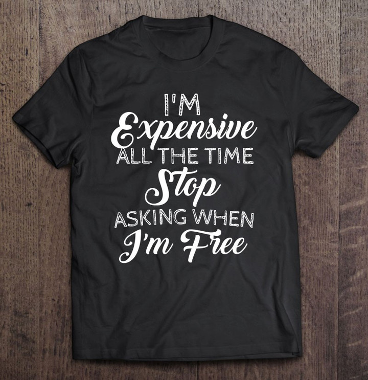 im-expensive-all-the-time-stop-asking-when-im-free-t-shirt