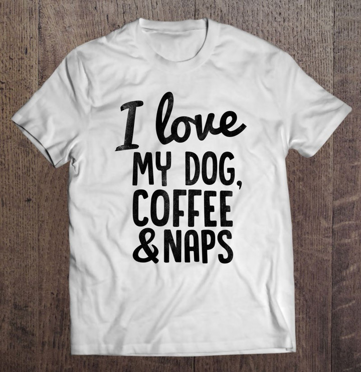 i-love-my-dog-coffee-and-naps-funny-t-shirt