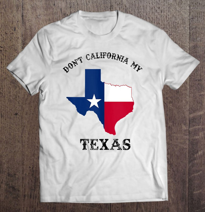 dont-california-my-texas-t-shirt-hoodie-sweatshirt-3/