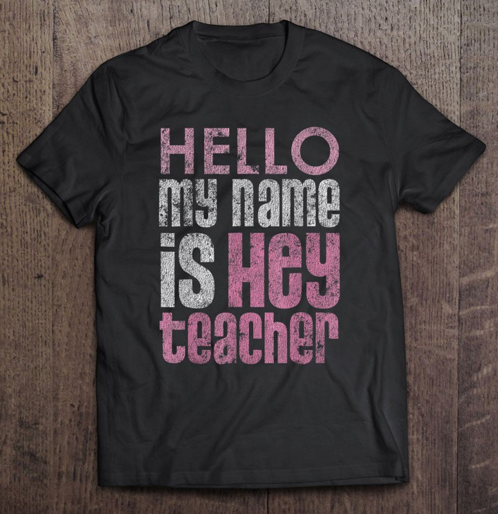 hello-my-name-is-hey-teacher-teaching-distressed-t-shirt