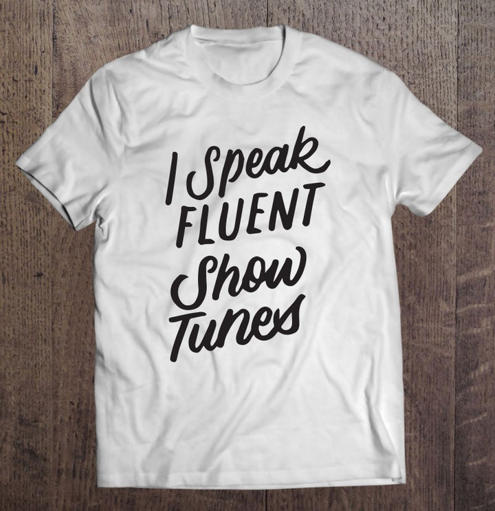 i-speak-fluent-show-tunes-funny-musical-theater-broadway-t-shirt