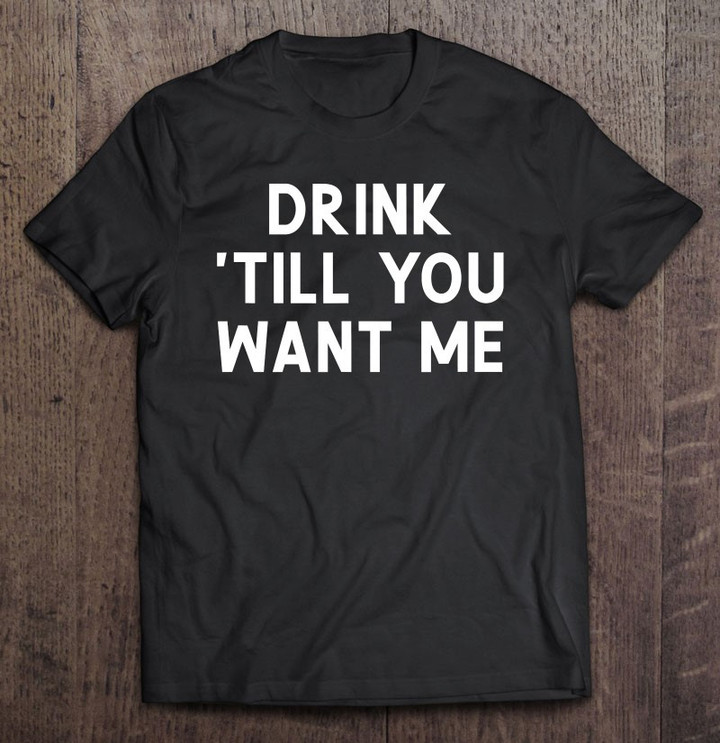 drink-till-you-want-me-joke-sarcastic-t-shirt