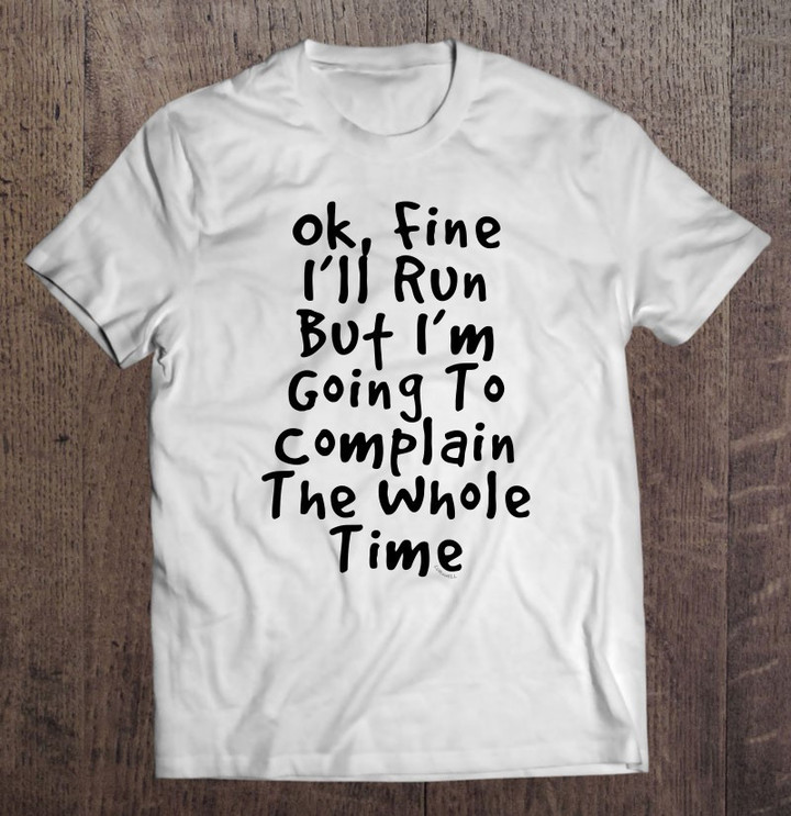 ok-fine-ill-run-but-im-going-to-complain-the-whole-time-t-shirt