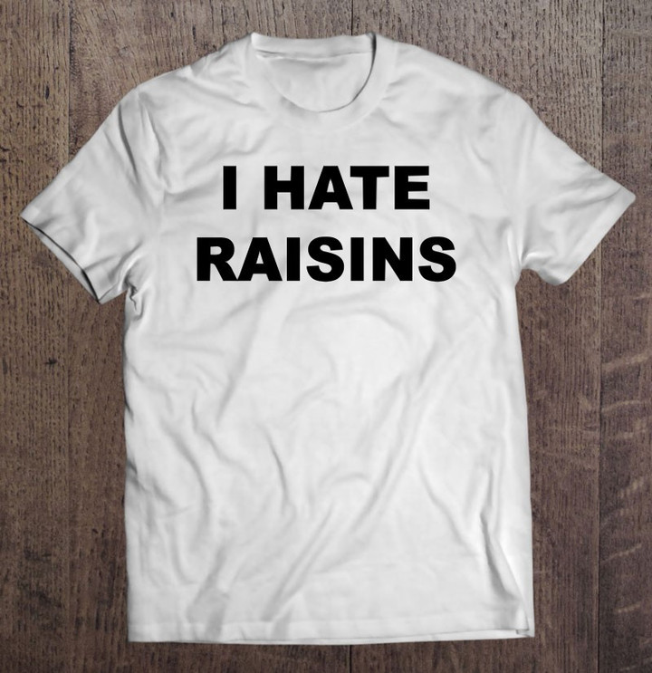 top-that-says-i-hate-raisins-funny-anti-raisins-suck-t-shirt