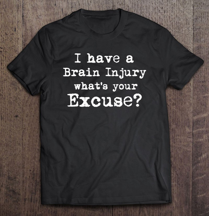 i-have-a-brain-injury-whats-your-excuse-t-shirt