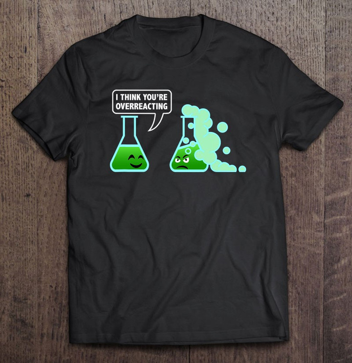 i-think-youre-overreacting-sarcastic-chemistry-science-t-shirt