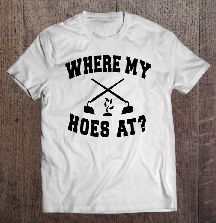where-my-hoes-at-funny-gardening-landscaping-farmer-humor-t-shirt