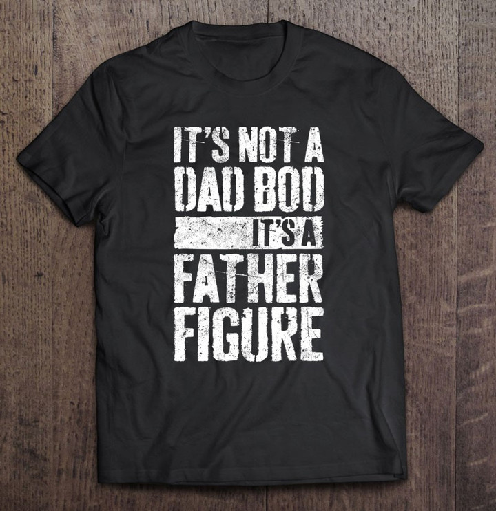 its-not-a-dad-bod-its-a-father-figure-t-shirt-hoodie-sweatshirt-6/