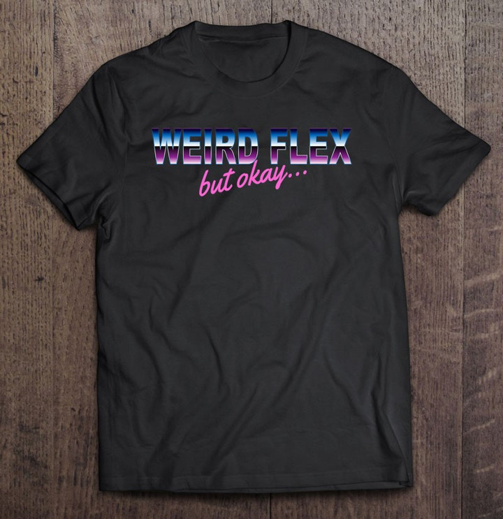 weird-flex-but-okay-shirt-funny-meme-t-shirt