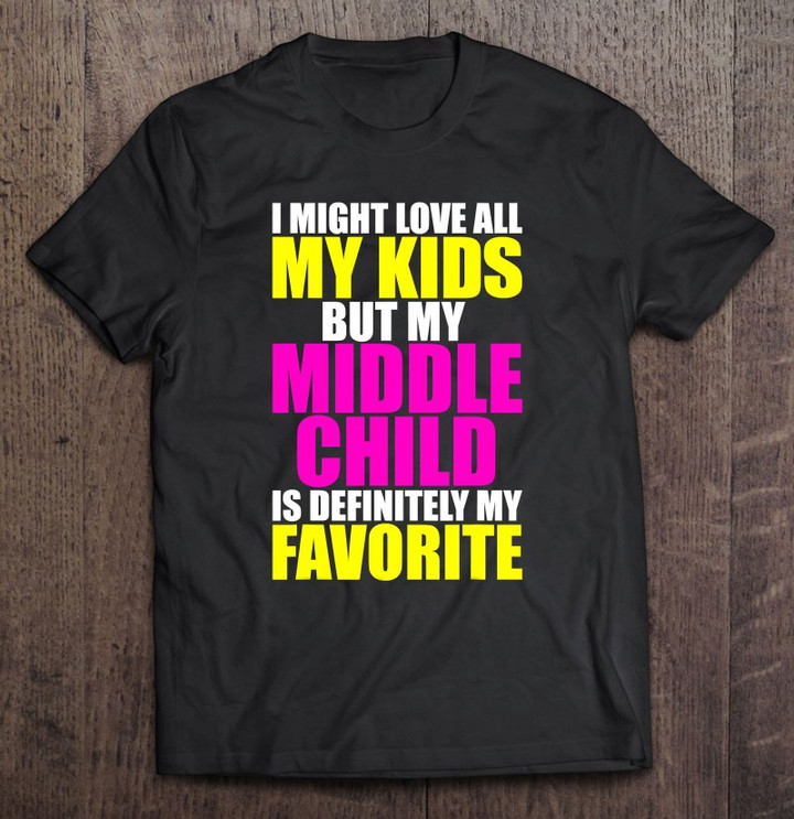 my-middle-child-is-my-favorite-funny-parent-favorite-kid-t-shirt