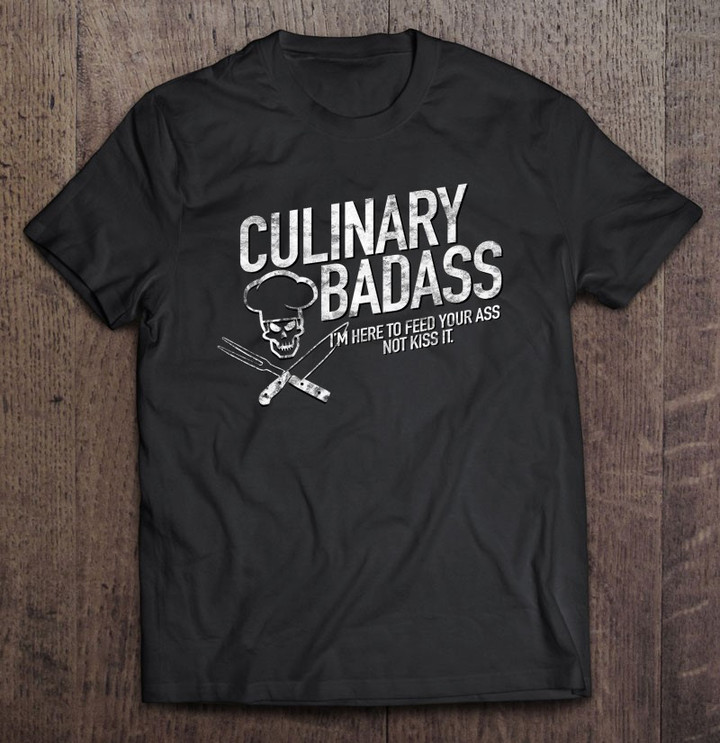 culinary-badass-im-here-to-feed-your-ass-not-kiss-it-t-shirt