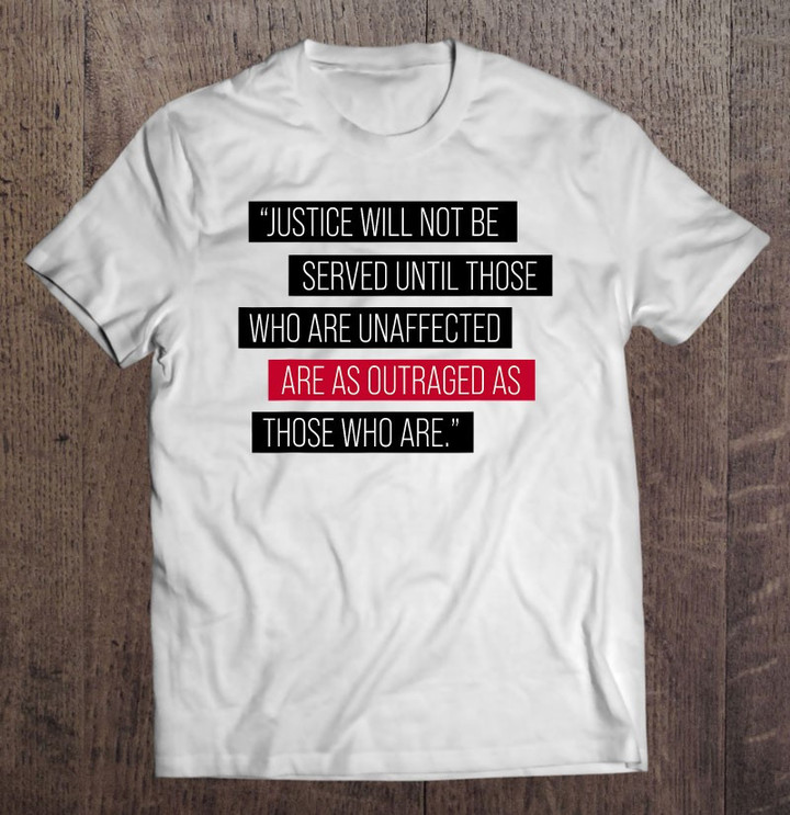 justice-will-not-be-served-until-those-who-are-unaffected-t-shirt