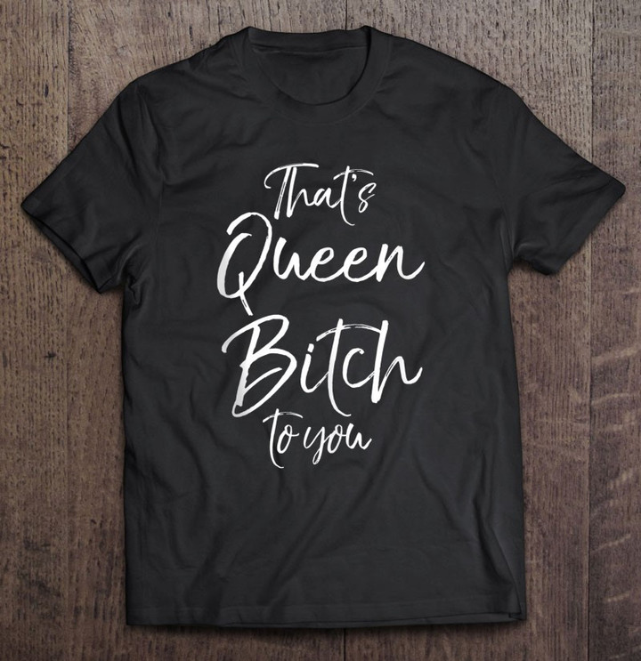 funny-queen-bitch-quote-for-women-thats-queen-bitch-to-you-t-shirt