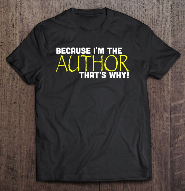 because-im-the-author-thats-why-funny-gift-writer-t-shirt