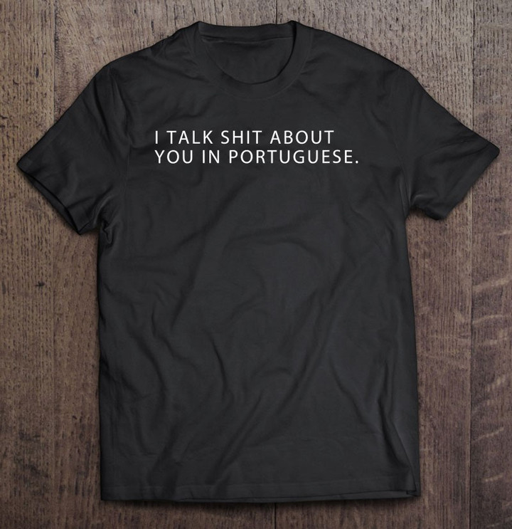 i-talk-shit-about-you-in-portuguese-t-shirt
