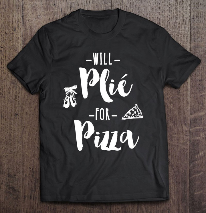 funny-ballet-dance-shirt-will-plie-for-pizza-t-shirt
