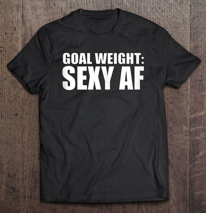 goal-weight-sexy-as-af-weight-loss-fitness-gym-funny-t-shirt-hoodie-sweatshirt-2/