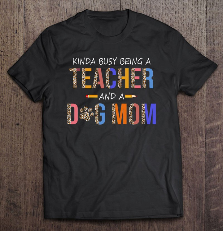 kinda-busy-being-a-teacher-and-a-dog-mom-for-dog-lovers-t-shirt