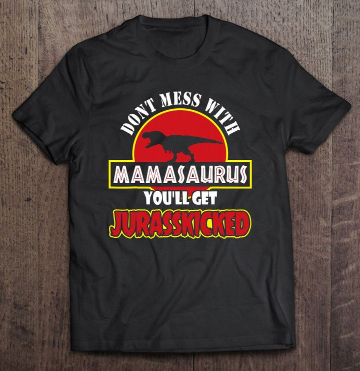 dont-mess-with-mamasaurus-youll-get-jurasskicked-t-shirt-hoodie-sweatshirt-5/