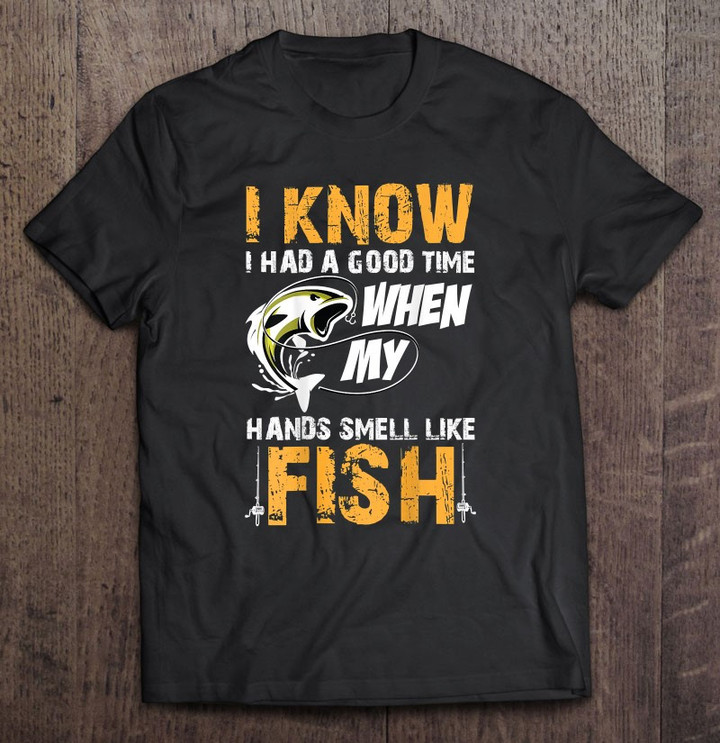 i-know-i-had-a-good-time-when-my-hands-smell-like-fish-t-shirt