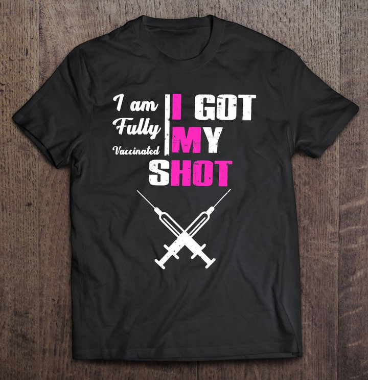 i-am-fully-vaccinated-i-got-my-shot-funny-pro-vaccine-t-shirt