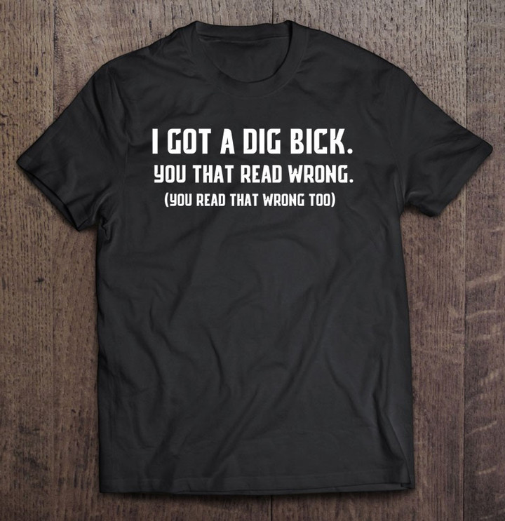 i-got-a-dig-bick-shirt-funny-big-dick-t-shirt