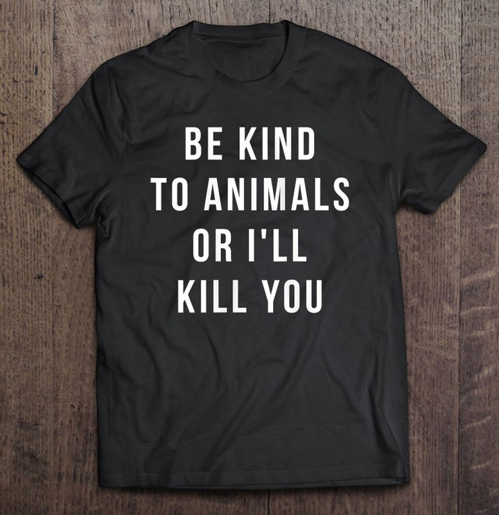 be-kind-to-animals-or-ill-kill-you-t-shirt