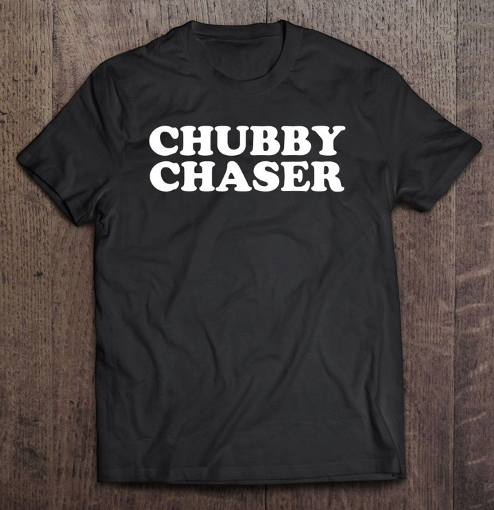 funny-chubby-chaser-bbw-curvy-voluptuous-curvaceous-t-shirt