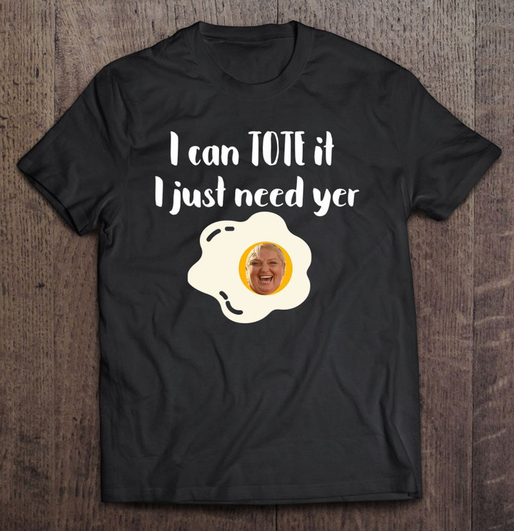 i-can-tote-it-i-just-need-yer-egg-90dayfiance-90-day-fiance-t-shirt