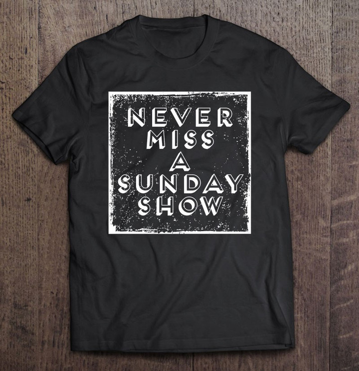 never-miss-a-sunday-show-t-shirt