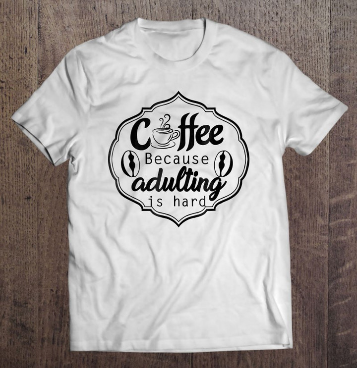 coffee-because-adulting-is-hard-sarcastic-t-shirt