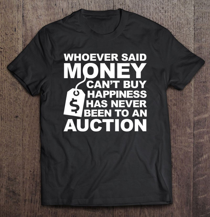 whoever-said-money-cant-buy-happiness-never-been-auction-t-shirt