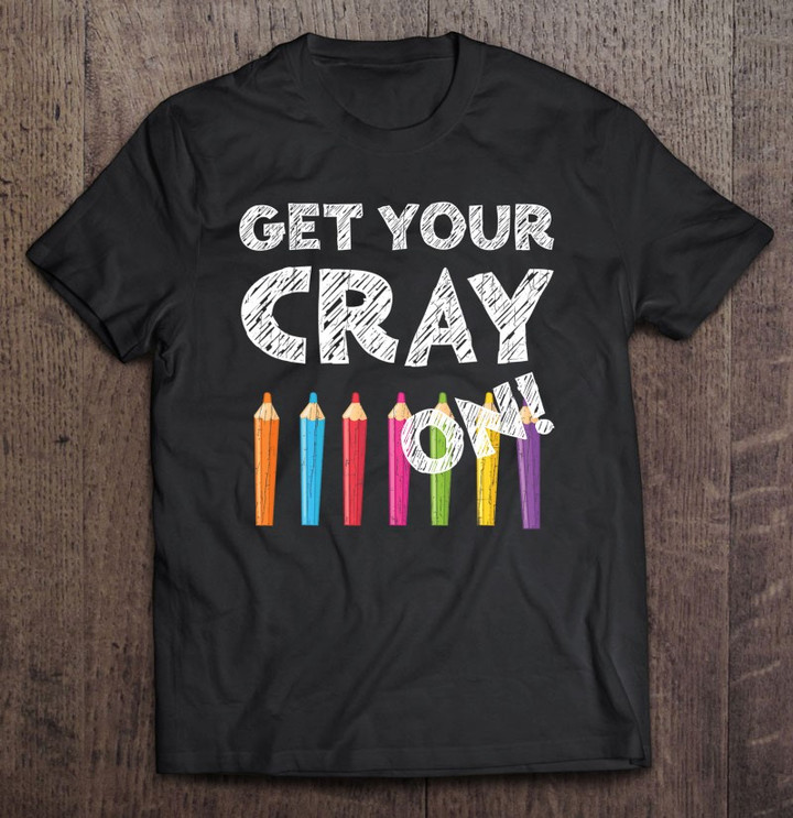 get-your-cray-on-teachers-back-to-school-gif-t-shirt