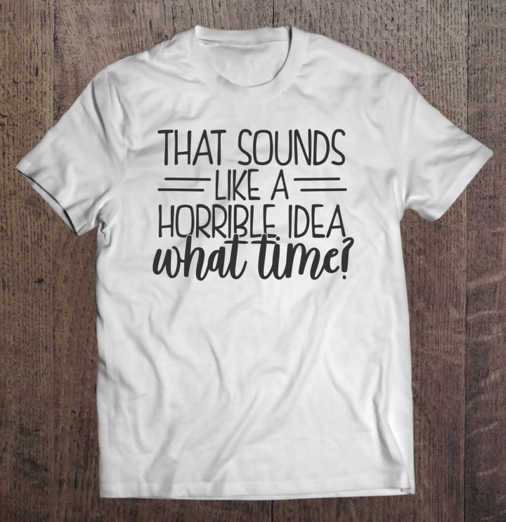 that-sounds-like-a-horrible-idea-what-time-t-shirt-hoodie-sweatshirt-2/