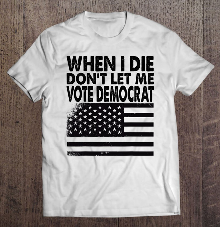 when-i-die-dont-let-me-vote-democrat-t-shirt-hoodie-sweatshirt-6/