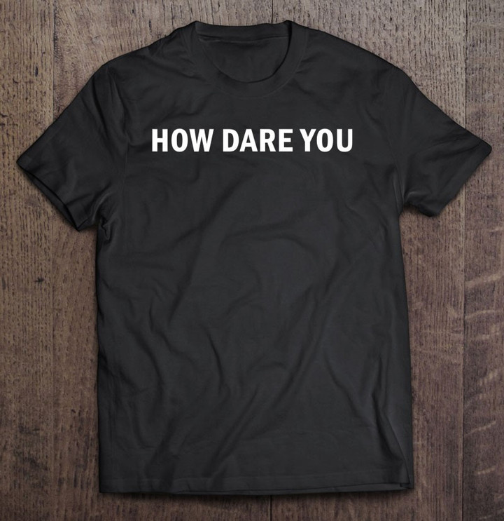 how-dare-you-t-shirt