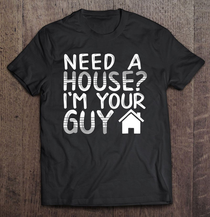 need-a-house-im-your-guy-for-real-estate-agent-t-shirt