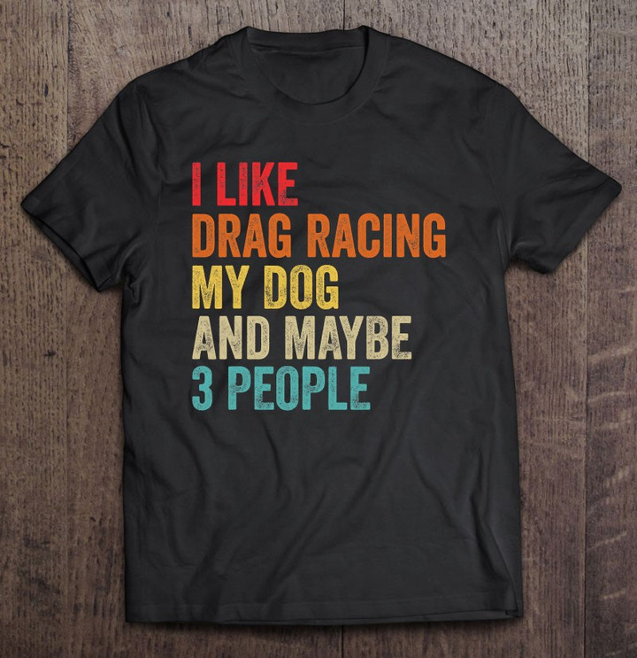 i-like-drag-racing-my-dog-maybe-3-people-drag-race-sport-t-shirt