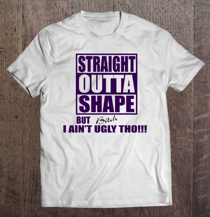 straight-outta-shape-but-bitch-i-aint-ugly-tho-t-shirt-hoodie-sweatshirt-2/