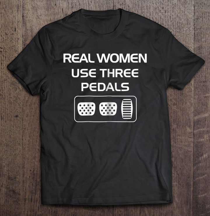 real-women-use-three-pedals-driver-gift-t-shirt